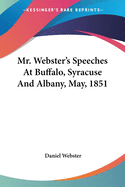 Mr. Webster's Speeches At Buffalo, Syracuse And Albany, May, 1851