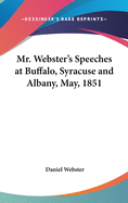 Mr. Webster's Speeches at Buffalo, Syracuse and Albany, May, 1851