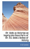 Mr. Wells as Historian an Inquiry Into Those Parts of Mr. H.G. Wells's Outline of History