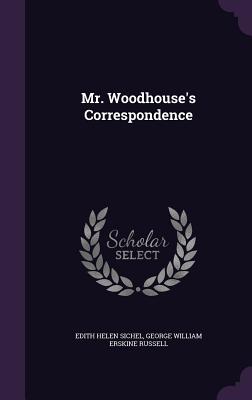 Mr. Woodhouse's Correspondence - Sichel, Edith Helen, and Russell, George William Erskine