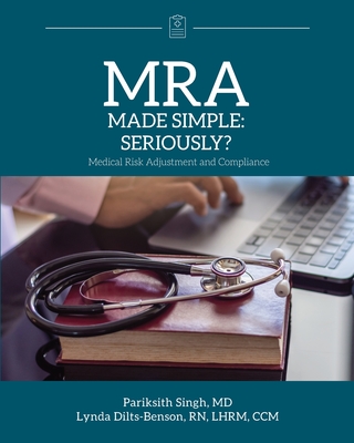 MRA Made Simple: Seriously? (Medical Risk Adjustment and Compliance) - Singh, Pariksith, and Dilts-Benson, Lynda