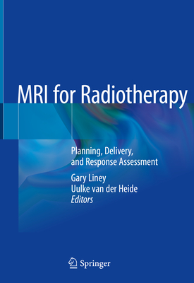 MRI for Radiotherapy: Planning, Delivery, and Response Assessment - Liney, Gary (Editor), and Van Der Heide, Uulke (Editor)