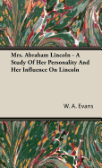 Mrs. Abraham Lincoln - A Study of Her Personality and Her Influence on Lincoln