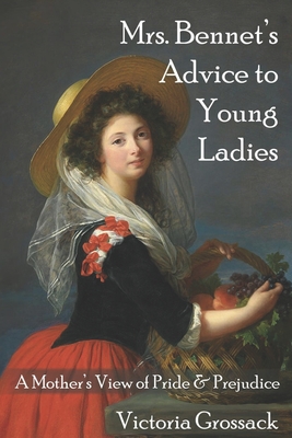 Mrs. Bennet's Advice to Young Ladies: A Mother's View of Pride & Prejudice - Grossack, Victoria