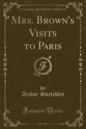 Mrs. Brown's Visits to Paris (Classic Reprint)