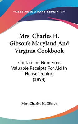 Mrs. Charles H. Gibson's Maryland And Virginia Cookbook: Containing Numerous Valuable Receipts For Aid In Housekeeping (1894) - Gibson, Charles H, Mrs.