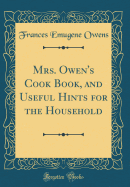 Mrs. Owen's Cook Book, and Useful Hints for the Household (Classic Reprint)
