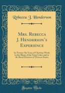 Mrs. Rebecca J. Henderson's Experience: In Twenty-Six Years of Christian Work in the Slums of the Great Cities and in the Rural Districts of Thirteen States (Classic Reprint)