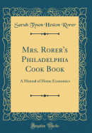Mrs. Rorer's Philadelphia Cook Book: A Manual of Home Economics (Classic Reprint)