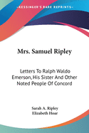 Mrs. Samuel Ripley: Letters To Ralph Waldo Emerson, His Sister And Other Noted People Of Concord