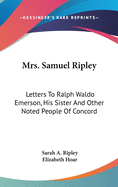 Mrs. Samuel Ripley: Letters To Ralph Waldo Emerson, His Sister And Other Noted People Of Concord