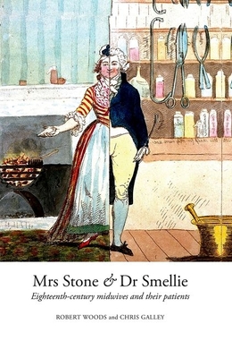 Mrs Stone & Dr Smellie: Eighteenth-Century Midwives and their Patients - Woods, Robert, and Galley, Chris