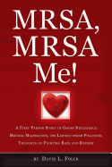 MRSA, MRSA Me!: A First Person Story of Gross Negligence Medical Malpractice, the Lawsuit Which Followed, Thoughts on Fighting Back and Reform