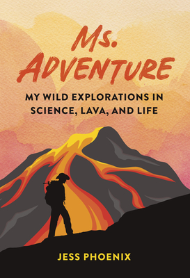 Ms. Adventure: My Wild Explorations in Science, Lava, and Life - Phoenix, Jess