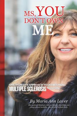 MS You Don't Own Me: One Woman's Approach to Overcoming Multiple Sclerosis Naturally - Laver, Maria Ann, and Blaney, Frank (Editor), and Gonzalez, Michael C (Cover design by)