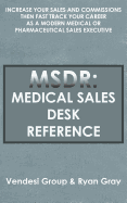 Msdr: Medical Sales Desk Reference: Increase Your Sales and Commissions Then Fast Track Your Career as a Modern Medical or Pharmaceutical Sales Executive
