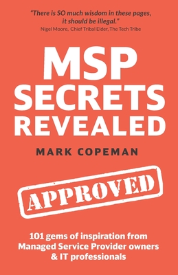 MSP Secrets Revealed: 101 gems of inspiration, stories & practical advice for managed service provider owners - Copeman, Mark