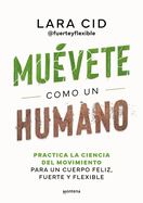 Muvete Como Un Humano. Practica La Ciencia del Movimiento Para Un Cuerpo Feliz, Fuerte Y Flexible / Move Like a Human