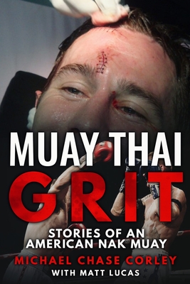 Muay Thai Grit: Stories Of An American Nak Muay - Lucas, Matt, and Corley, Michael Chase