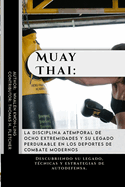 Muay Thai: la disciplina atemporal de ocho extremidades y su legado perdurable en los deportes de combate modernos: Descubriendo su legado, t?cnicas y estrategias de autodefensa.