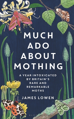 Much Ado About Mothing: A year intoxicated by Britain's rare and remarkable moths - Lowen, James