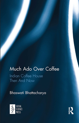 Much ADO Over Coffee: Indian Coffee House Then and Now - Bhattacharya, Bhaswati