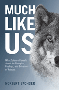Much Like Us: What Science Reveals about the Thoughts, Feelings, and Behaviour of Animals