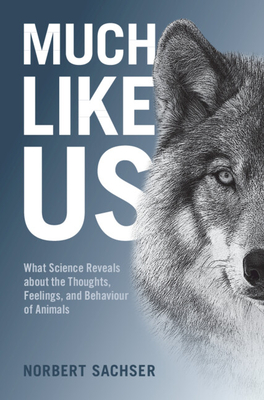 Much Like Us: What Science Reveals about the Thoughts, Feelings, and Behaviour of Animals - Sachser, Norbert, and Bilger, Ruby (Translated by)