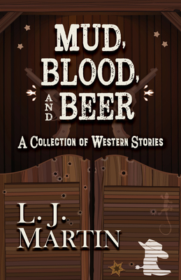 Mud, Blood, and Beer: A Collection of Western Stories - Martin, L J