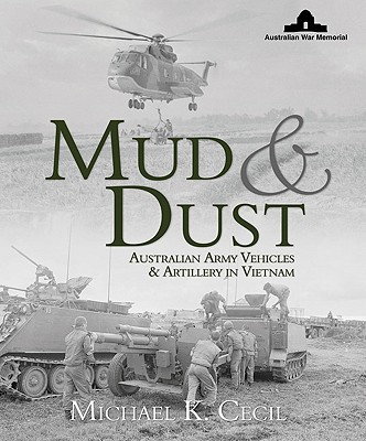 Mud & Dust: Australian Army Vehicles & Artillery in Vietnam - Cecil, Michael K