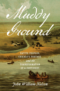 Muddy Ground: Native Peoples, Chicago's Portage, and the Transformation of a Continent