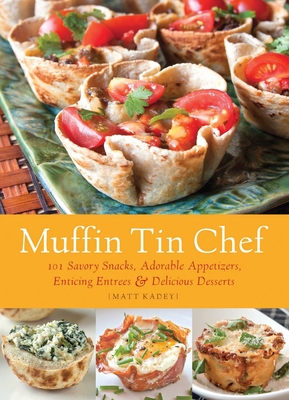 Muffin Tin Chef: 101 Savory Snacks, Adorable Appetizers, Enticing Entrees and Delicious Desserts - Kadey, Matt, Rd