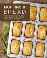 Muffins & Bread: A Bread Cookbook with Delicious Bread Recipes and Muffin Recipes