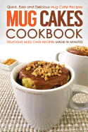 Mug Cakes Cookbook - Delicious Mug Cake Recipes Made in Minutes: Quick, Easy and Delicious Mug Cake Recipes