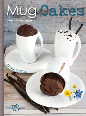 Mug Cakes: Sweet & Savory Recipes - Trenchi, Cinzia