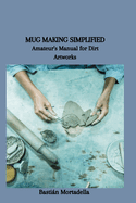 Mug Making Simplified: Amateur's Manual for Dirt Artworks