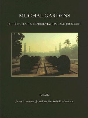 Mughal Gardens: Sources, Places, Representations, and Prospects - Wescoat, James L, Jr. (Editor), and Wolschke-Bulmahn, Joachim (Editor)