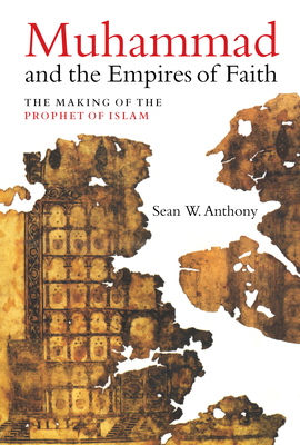 Muhammad and the Empires of Faith: The Making of the Prophet of Islam - Anthony, Sean W, Dr.