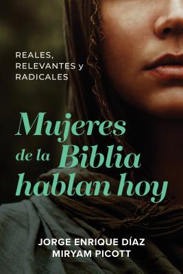 Mujeres de la Biblia Hablan Hoy: Reales, Relevantes Y Radicales - D?az, Jorge Enrique, and Picott, Miryam