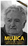 Mujica: Mujica: La sabiduria del presidente mas humilde del mundo.