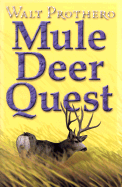 Mule Deer Quest: Thirty-Five Years of Observation and Hunting Mule Deer from Sonora to Saskatchewan - Prothero, Walt