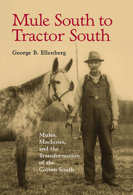 Mule South to Tractor South: Mules, Machines, and the Transformation of the Cotton South - Ellenberg, George B