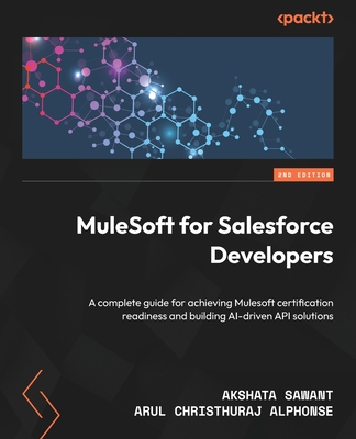 MuleSoft for Salesforce Developers: A practical guide to deploying MuleSoft APIs and integrations for Salesforce enterprise solutions - Sawant, Akshata, and Alphonse, Arul Christhuraj