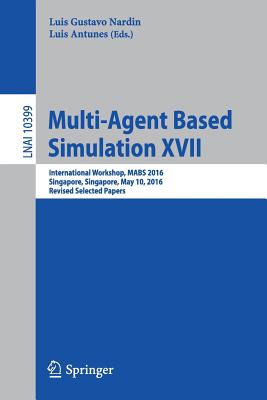 Multi-Agent Based Simulation XVII: International Workshop, Mabs 2016, Singapore, Singapore, May 10, 2016, Revised Selected Papers - Nardin, Luis Gustavo (Editor), and Antunes, Luis (Editor)