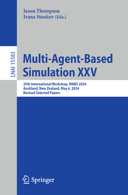Multi-Agent-Based Simulation XXV: 25th International Workshop, MABS 2024, Auckland, New Zealand, May 6, 2024, Revised Selected Papers - Thompson, Jason (Editor), and Stankov, Ivana (Editor)
