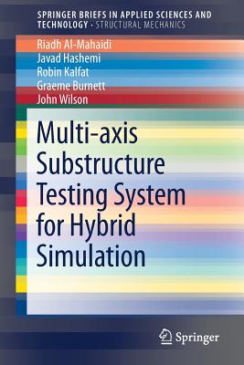 Multi-Axis Substructure Testing System for Hybrid Simulation - Al-Mahaidi, Riadh, and Hashemi, M Javad, and Kalfat, Robin