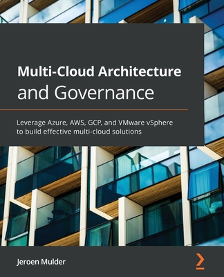 Multi-Cloud Architecture and Governance: Leverage Azure, AWS, GCP, and VMware vSphere to build effective multi-cloud solutions - Mulder, Jeroen