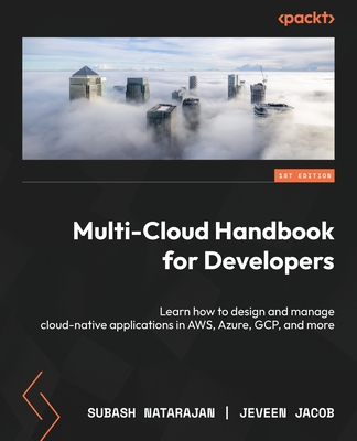 Multi-Cloud Handbook for Developers: Learn how to design and manage cloud-native applications in AWS, Azure, GCP, and more - Natarajan, Subash, and Jacob, Jeveen