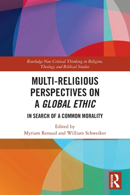 Multi-Religious Perspectives on a Global Ethic: In Search of a Common Morality - Renaud, Myriam (Editor), and Schweiker, William (Editor)