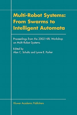 Multi-Robot Systems: From Swarms to Intelligent Automata: Proceedings from the 2002 NRL Workshop on Multi-Robot Systems - Schultz, Alan C. (Editor), and Parker, Lynne E. (Editor)